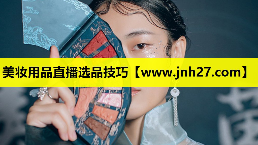 美妆用品直播选品技巧