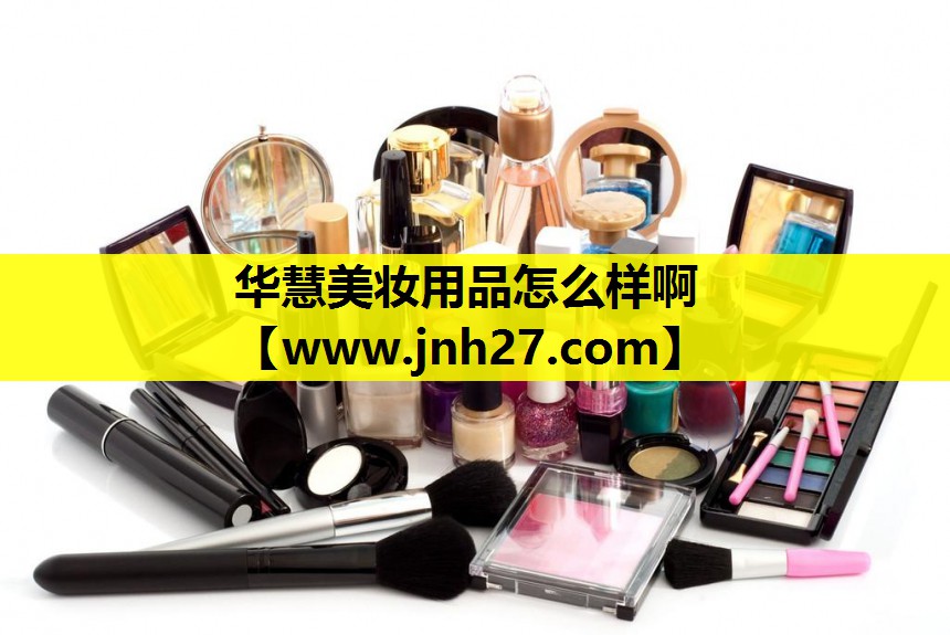 华慧美妆用品怎么样啊