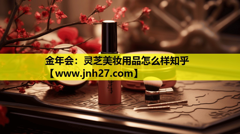 灵芝美妆用品怎么样知乎