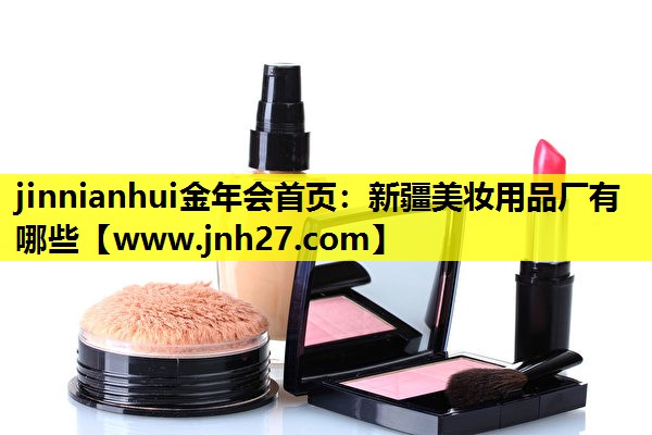 新疆美妆用品厂有哪些